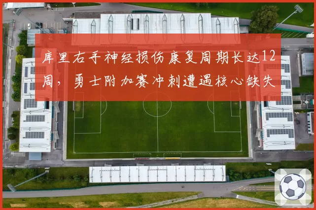 库里右手神经损伤康复周期长达12周，勇士附加赛冲刺遭遇核心缺失困境