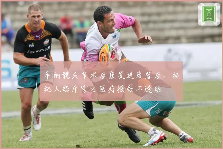 辛纳髋关节术后康复进度落后，经纪人怒斥官方医疗报告不透明