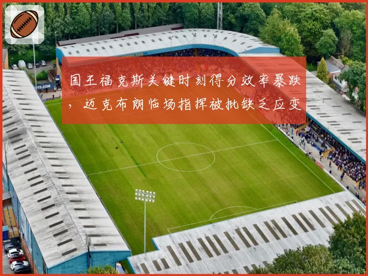 国王福克斯关键时刻得分效率暴跌，迈克布朗临场指挥被批缺乏应变