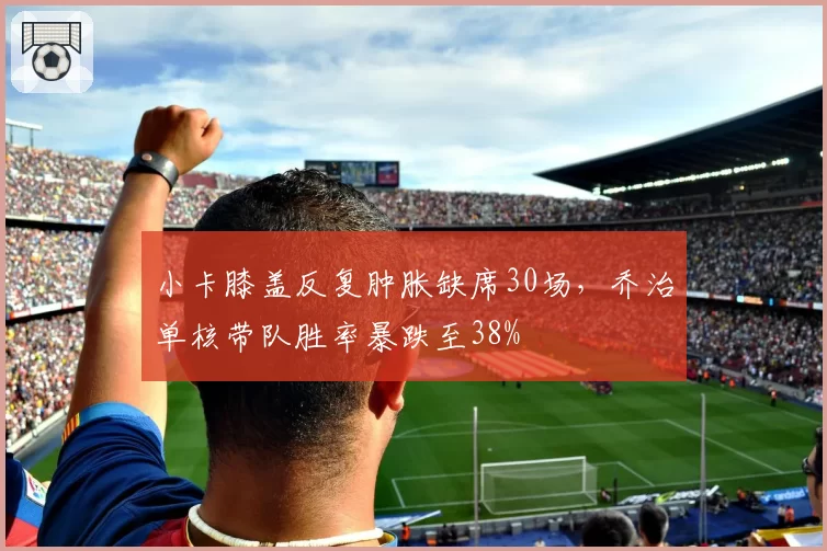 小卡膝盖反复肿胀缺席30场，乔治单核带队胜率暴跌至38%