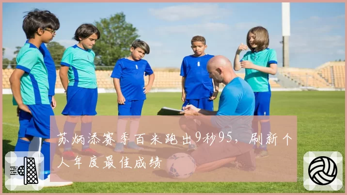苏炳添赛季百米跑出9秒95，刷新个人年度最佳成绩