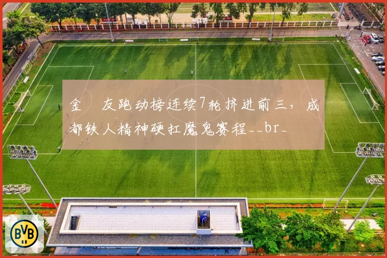 金敃友跑动榜连续7轮挤进前三，成都铁人精神硬扛魔鬼赛程__br_