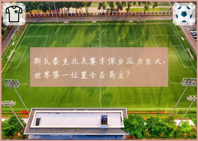 斯瓦泰克北美赛季保分压力巨大，世界第一位置会否易主？