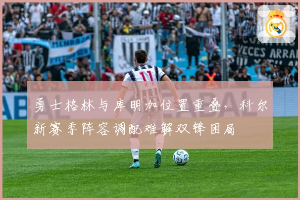 勇士格林与库明加位置重叠，科尔新赛季阵容调配难解双锋困局