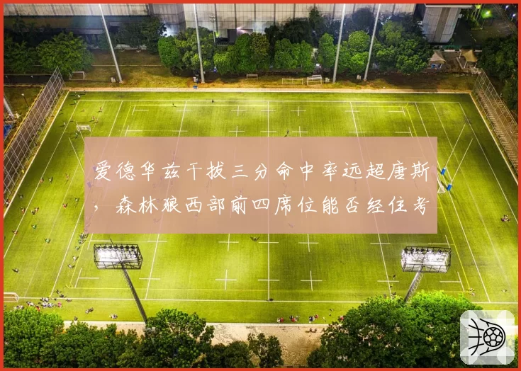 爱德华兹干拔三分命中率远超唐斯，森林狼西部前四席位能否经住考验？